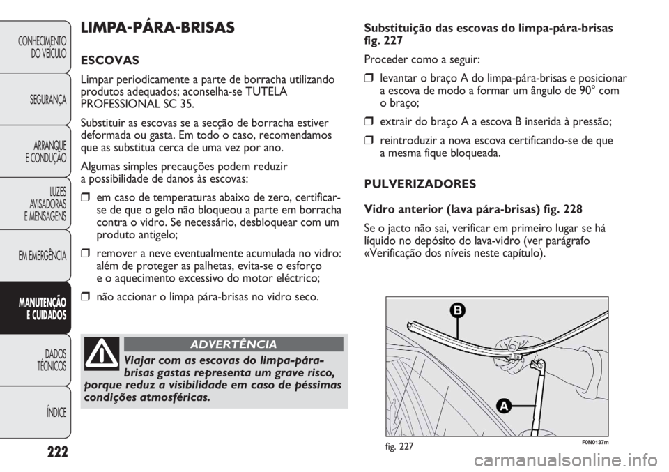 FIAT DUCATO 2011  Manual de Uso e Manutenção (in Portuguese) 222
F0N0137mfig. 227
Substituição das escovas do limpa-pára-brisas
fig. 227
Proceder como a seguir:
❒levantar o braço A do limpa-pára-brisas e posicionar
a escova de modo a formar um ângulo de