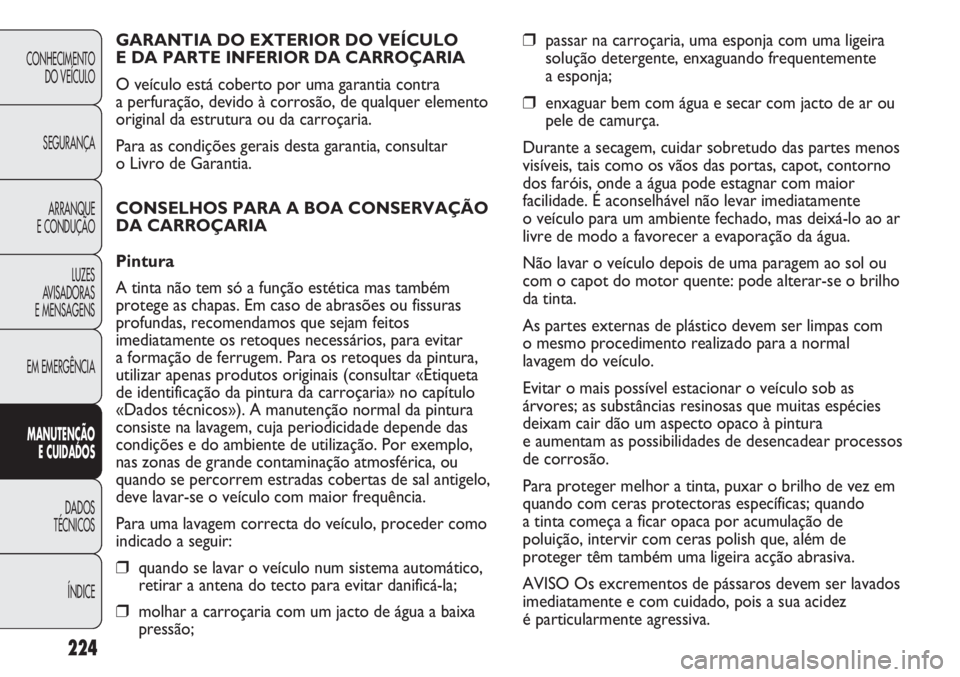 FIAT DUCATO 2011  Manual de Uso e Manutenção (in Portuguese) 224
❒passar na carroçaria, uma esponja com uma ligeira
solução detergente, enxaguando frequentemente 
a esponja;
❒enxaguar bem com água e secar com jacto de ar ou
pele de camurça.
Durante a s