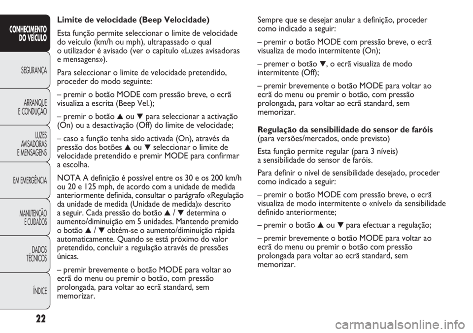 FIAT DUCATO 2011 Manual de Uso e Manutenção (in Portuguese) Sempre que se desejar anular a definição, proceder
como indicado a seguir:
– premir o botão MODE com pressão breve, o ecrã
visualiza de modo intermitente (On);
– premer o botão
▼, o ecrã FIAT DUCATO 2011 Manual de Uso e Manutenção (in Portuguese) Sempre que se desejar anular a definição, proceder
como indicado a seguir:
– premir o botão MODE com pressão breve, o ecrã
visualiza de modo intermitente (On);
– premer o botão
▼, o ecrã