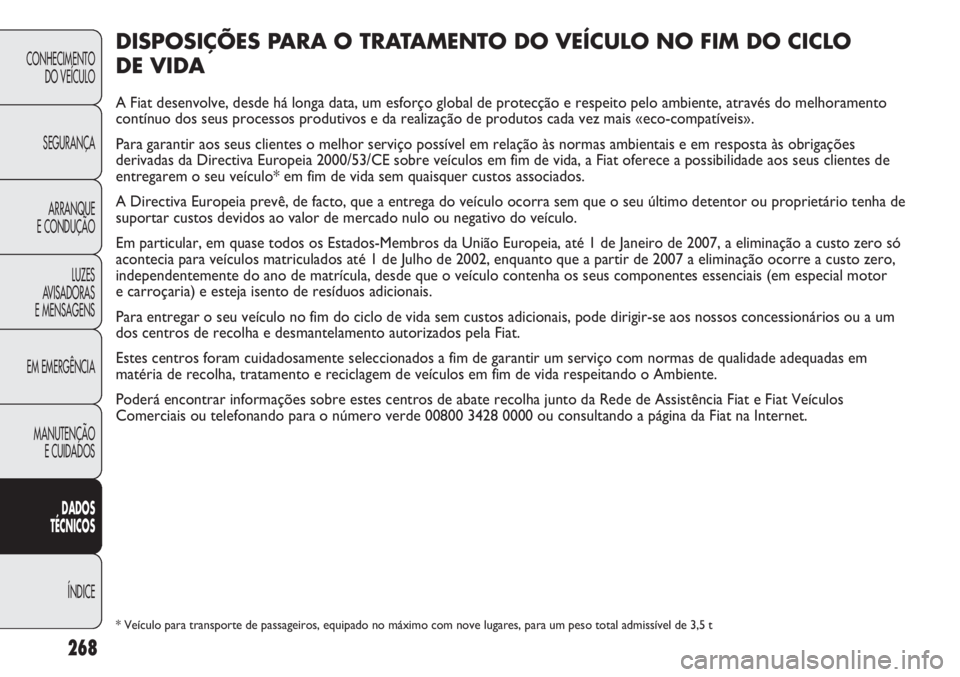 FIAT DUCATO 2011  Manual de Uso e Manutenção (in Portuguese) 268
CONHECIMENTO
DO VEÍCULO 
SEGURANÇA
ARRANQUE
E CONDUÇÃO
LUZES
AVISADORAS 
E MENSAGENS
EM EMERGÊNCIA
MANUTENÇÃO
E CUIDADOS 
DADOS
TÉCNICOS
ÍNDICE
DISPOSIÇÕES PARA O TRATAMENTO DO VEÍCULO