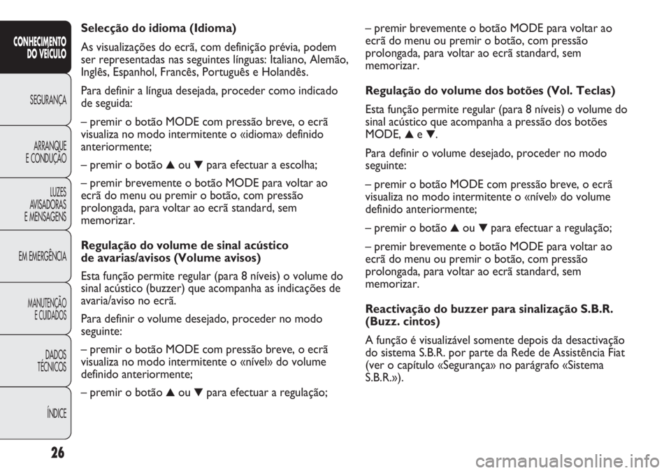 FIAT DUCATO 2011 Manual de Uso e Manutenção (in Portuguese) – premir brevemente o botão MODE para voltar ao
ecrã do menu ou premir o botão, com pressão
prolongada, para voltar ao ecrã standard, sem
memorizar.
Regulação do volume dos botões (Vol. Tecl FIAT DUCATO 2011 Manual de Uso e Manutenção (in Portuguese) – premir brevemente o botão MODE para voltar ao
ecrã do menu ou premir o botão, com pressão
prolongada, para voltar ao ecrã standard, sem
memorizar.
Regulação do volume dos botões (Vol. Tecl