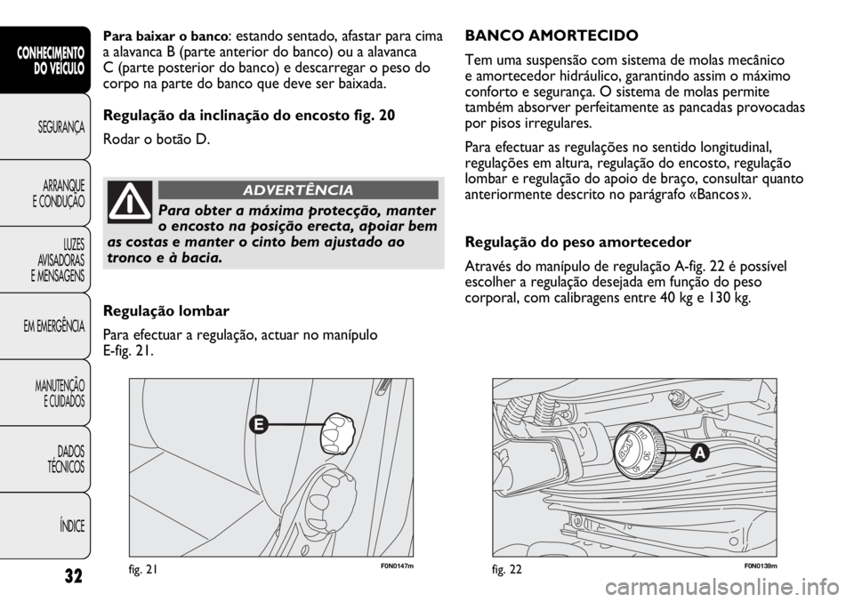 FIAT DUCATO 2011  Manual de Uso e Manutenção (in Portuguese) F0N0147mfig. 21F0N0139mfig. 22
BANCO AMORTECIDO 
Tem uma suspensão com sistema de molas mecânico 
e amortecedor hidráulico, garantindo assim o máximo
conforto e segurança. O sistema de molas perm