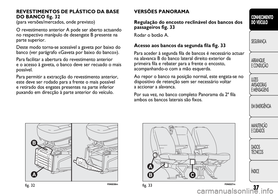 FIAT DUCATO 2011 Manual de Uso e Manutenção (in Portuguese) 37
F0N0238mfig. 32
REVESTIMENTOS DE PLÁSTICO DA BASE
DO BANCO fig. 32
(para versões/mercados, onde previsto)
O revestimento anterior A pode ser aberto actuando
no respectivo manípulo de desengate FIAT DUCATO 2011 Manual de Uso e Manutenção (in Portuguese) 37
F0N0238mfig. 32
REVESTIMENTOS DE PLÁSTICO DA BASE
DO BANCO fig. 32
(para versões/mercados, onde previsto)
O revestimento anterior A pode ser aberto actuando
no respectivo manípulo de desengate