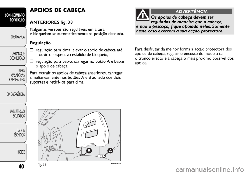 FIAT DUCATO 2011 Manual de Uso e Manutenção (in Portuguese) Para desfrutar da melhor forma a acção protectora dos
apoios de cabeça, regular o encosto de modo a ter
o tronco erecto e a cabeça o mais próximo possível dos
apoios.
40
CONHECIMENTO
DO VEÍCU FIAT DUCATO 2011 Manual de Uso e Manutenção (in Portuguese) Para desfrutar da melhor forma a acção protectora dos
apoios de cabeça, regular o encosto de modo a ter
o tronco erecto e a cabeça o mais próximo possível dos
apoios.
40
CONHECIMENTO
DO VEÍCU