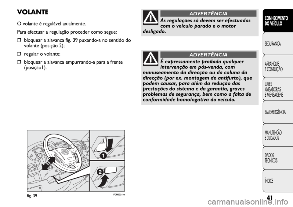 FIAT DUCATO 2011 Manual de Uso e Manutenção (in Portuguese) 41
F0N0321mfig. 39
VOLANTE
O volante é regulável axialmente.
Para efectuar a regulação proceder como segue:
❒bloquear a alavanca fig. 39 puxando-a no sentido do
volante (posição 2);
❒regular FIAT DUCATO 2011 Manual de Uso e Manutenção (in Portuguese) 41
F0N0321mfig. 39
VOLANTE
O volante é regulável axialmente.
Para efectuar a regulação proceder como segue:
❒bloquear a alavanca fig. 39 puxando-a no sentido do
volante (posição 2);
❒regular