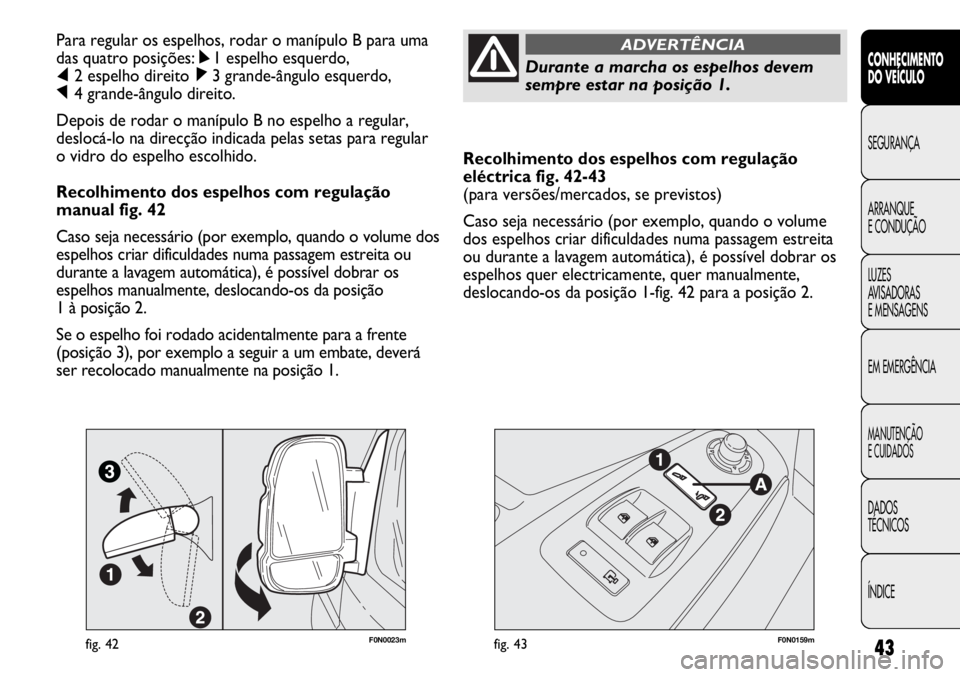 FIAT DUCATO 2011 Manual de Uso e Manutenção (in Portuguese) 43
Recolhimento dos espelhos com regulação
eléctrica fig. 42-43
(para versões/mercados, se previstos)
Caso seja necessário (por exemplo, quando o volume
dos espelhos criar dificuldades numa passa FIAT DUCATO 2011 Manual de Uso e Manutenção (in Portuguese) 43
Recolhimento dos espelhos com regulação
eléctrica fig. 42-43
(para versões/mercados, se previstos)
Caso seja necessário (por exemplo, quando o volume
dos espelhos criar dificuldades numa passa