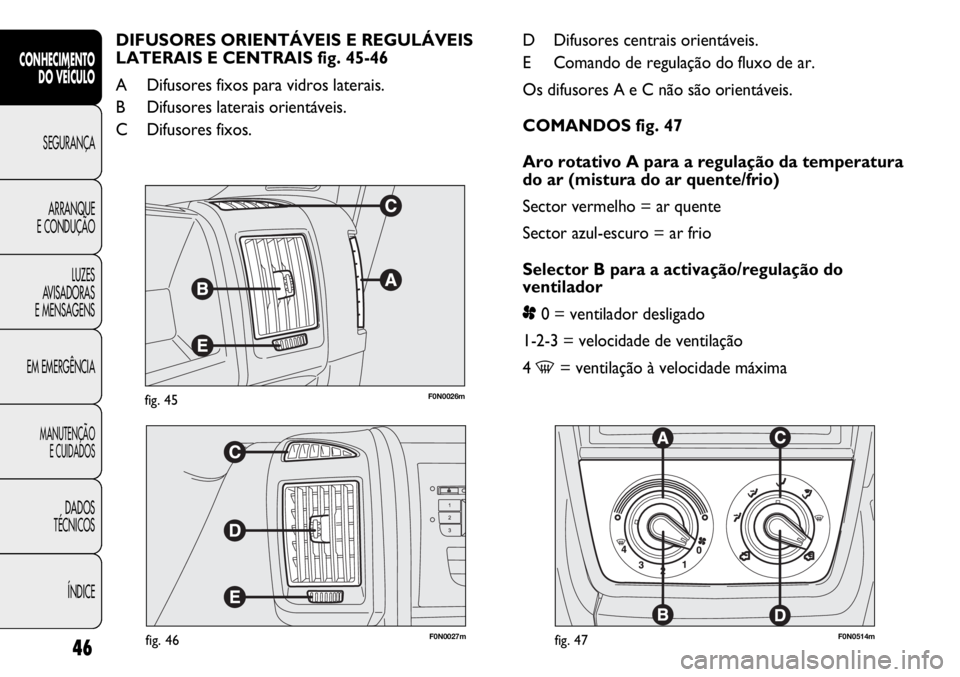 FIAT DUCATO 2011 Manual de Uso e Manutenção (in Portuguese) F0N0026mfig. 45
F0N0027mfig. 46F0N0514mfig. 47
D Difusores centrais orientáveis.
E Comando de regulação do fluxo de ar.
Os difusores A e C não são orientáveis.
COMANDOS fig. 47
Aro rotativo A pa FIAT DUCATO 2011 Manual de Uso e Manutenção (in Portuguese) F0N0026mfig. 45
F0N0027mfig. 46F0N0514mfig. 47
D Difusores centrais orientáveis.
E Comando de regulação do fluxo de ar.
Os difusores A e C não são orientáveis.
COMANDOS fig. 47
Aro rotativo A pa
