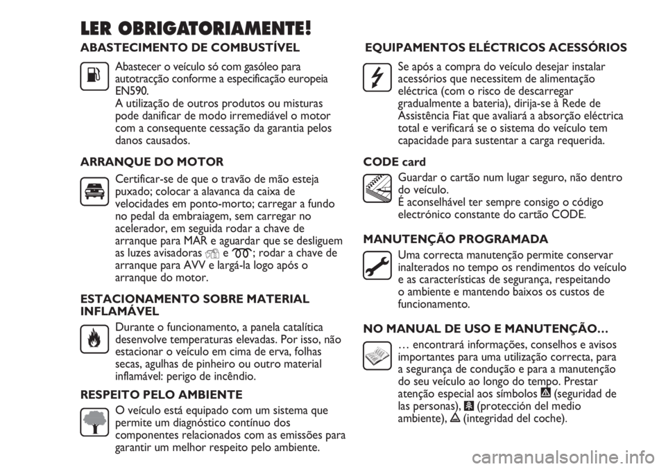 FIAT DUCATO 2011 Manual de Uso e Manutenção (in Portuguese) ABASTECIMENTO DE COMBUSTÍVEL
Abastecer o veículo só com gasóleo para
autotracção conforme a especificação europeia
EN590.
A utilização de outros produtos ou misturas
pode danificar de modo i FIAT DUCATO 2011 Manual de Uso e Manutenção (in Portuguese) ABASTECIMENTO DE COMBUSTÍVEL
Abastecer o veículo só com gasóleo para
autotracção conforme a especificação europeia
EN590.
A utilização de outros produtos ou misturas
pode danificar de modo i