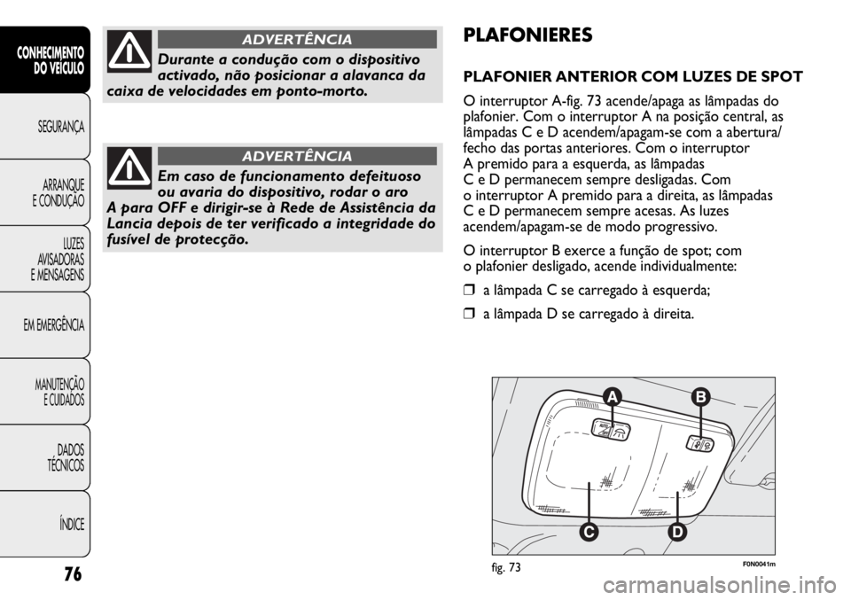 FIAT DUCATO 2011 Manual de Uso e Manutenção (in Portuguese) F0N0041mfig. 73
PLAFONIERES
PLAFONIER ANTERIOR COM LUZES DE SPOT
O interruptor A-fig. 73 acende/apaga as lâmpadas do
plafonier. Com o interruptor A na posição central, as
lâmpadas C e D acendem/ap FIAT DUCATO 2011 Manual de Uso e Manutenção (in Portuguese) F0N0041mfig. 73
PLAFONIERES
PLAFONIER ANTERIOR COM LUZES DE SPOT
O interruptor A-fig. 73 acende/apaga as lâmpadas do
plafonier. Com o interruptor A na posição central, as
lâmpadas C e D acendem/ap