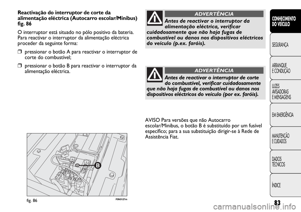 FIAT DUCATO 2011  Manual de Uso e Manutenção (in Portuguese) 83
F0N0127mfig. 86
AVISO Para versões que não Autocarro
escolar/Minibus, o botão B é substituído por um fusível
específico; para a sua substituição dirigir-se à Rede de
Assistência Fiat.
CO