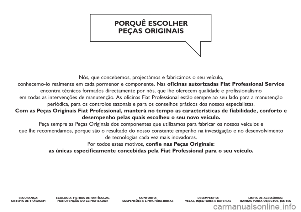 FIAT DUCATO 2012 Manual de Uso e Manutenção (in Portuguese) Nós, que concebemos, projectámos e fabricámos o seu veículo,
conhecemo-lo realmente em cada pormenor e componente. Nas oficinas autorizadas Fiat Professional Service
encontra técnicos formados d FIAT DUCATO 2012 Manual de Uso e Manutenção (in Portuguese) Nós, que concebemos, projectámos e fabricámos o seu veículo,
conhecemo-lo realmente em cada pormenor e componente. Nas oficinas autorizadas Fiat Professional Service
encontra técnicos formados d