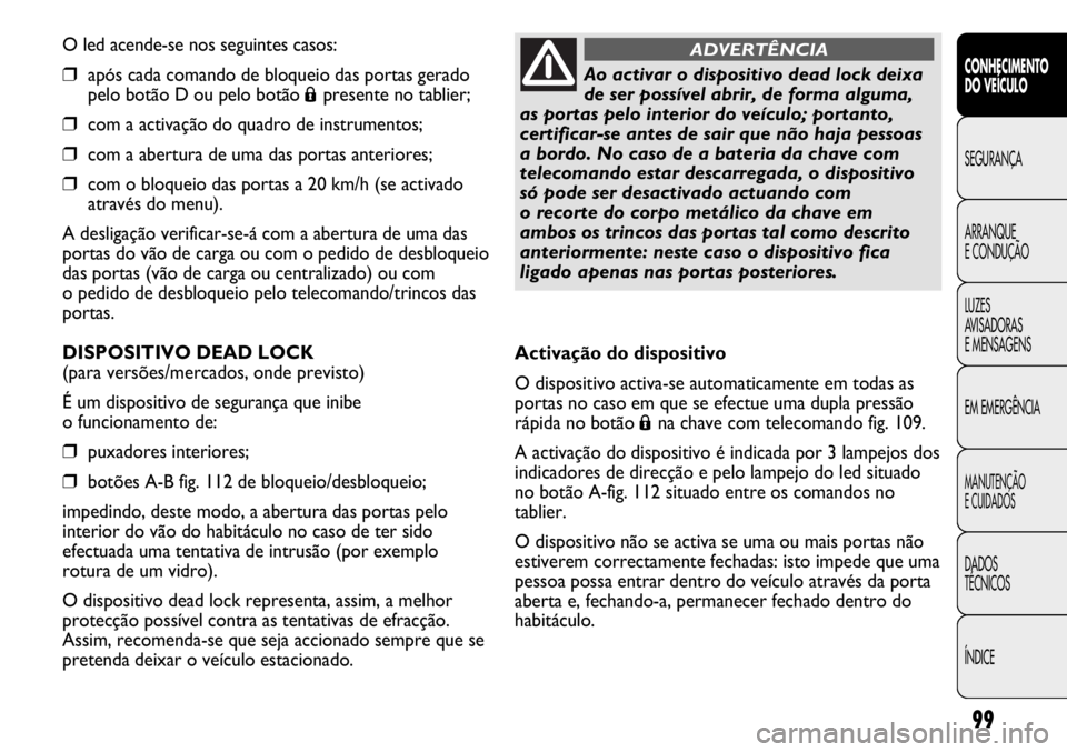 FIAT DUCATO 2013 Manual de Uso e Manutenção (in Portuguese) 99
O led acende-se nos seguintes casos:
❒após cada comando de bloqueio das portas gerado
pelo botão D ou pelo botão
Ápresente no tablier;
❒com a activação do quadro de instrumentos;
❒com FIAT DUCATO 2013 Manual de Uso e Manutenção (in Portuguese) 99
O led acende-se nos seguintes casos:
❒após cada comando de bloqueio das portas gerado
pelo botão D ou pelo botão
Ápresente no tablier;
❒com a activação do quadro de instrumentos;
❒com