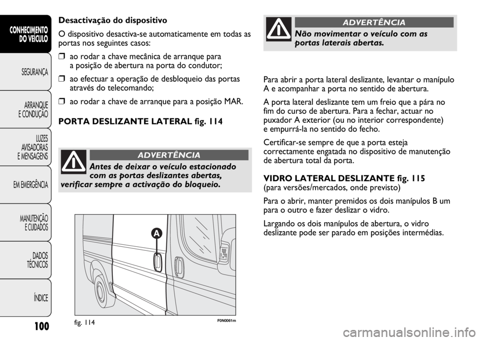FIAT DUCATO 2013 Manual de Uso e Manutenção (in Portuguese) Para abrir a porta lateral deslizante, levantar o manípulo
A e acompanhar a porta no sentido de abertura.
A porta lateral deslizante tem um freio que a pára no
fim do curso de abertura. Para a fecha FIAT DUCATO 2013 Manual de Uso e Manutenção (in Portuguese) Para abrir a porta lateral deslizante, levantar o manípulo
A e acompanhar a porta no sentido de abertura.
A porta lateral deslizante tem um freio que a pára no
fim do curso de abertura. Para a fecha