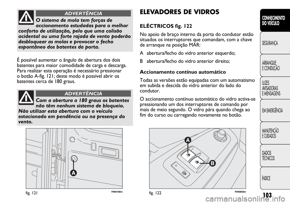 FIAT DUCATO 2013 Manual de Uso e Manutenção (in Portuguese) 103
F0N0188mfig. 121F0N0062mfig. 122
ELEVADORES DE VIDROS
ELÉCTRICOS fig. 122
No apoio de braço interno da porta do condutor estão
situados os interruptores que comandam, com a chave
de arranque na FIAT DUCATO 2013 Manual de Uso e Manutenção (in Portuguese) 103
F0N0188mfig. 121F0N0062mfig. 122
ELEVADORES DE VIDROS
ELÉCTRICOS fig. 122
No apoio de braço interno da porta do condutor estão
situados os interruptores que comandam, com a chave
de arranque na