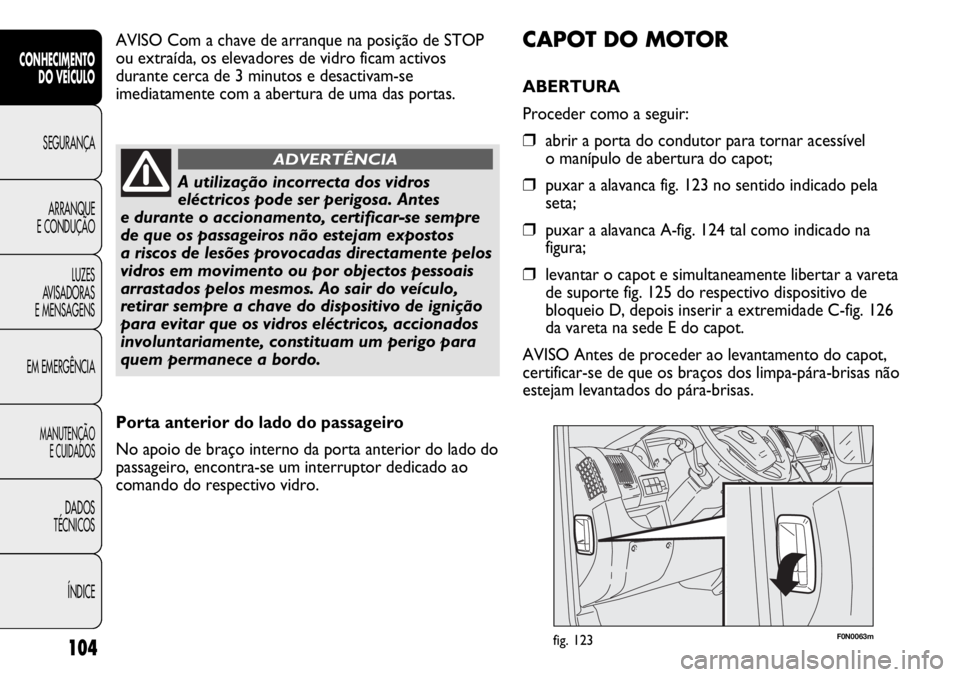 FIAT DUCATO 2013 Manual de Uso e Manutenção (in Portuguese) 104
F0N0063mfig. 123
CAPOT DO MOTOR
ABERTURA
Proceder como a seguir:
❒abrir a porta do condutor para tornar acessível
o manípulo de abertura do capot;
❒puxar a alavanca fig. 123 no sentido ind FIAT DUCATO 2013 Manual de Uso e Manutenção (in Portuguese) 104
F0N0063mfig. 123
CAPOT DO MOTOR
ABERTURA
Proceder como a seguir:
❒abrir a porta do condutor para tornar acessível
o manípulo de abertura do capot;
❒puxar a alavanca fig. 123 no sentido ind