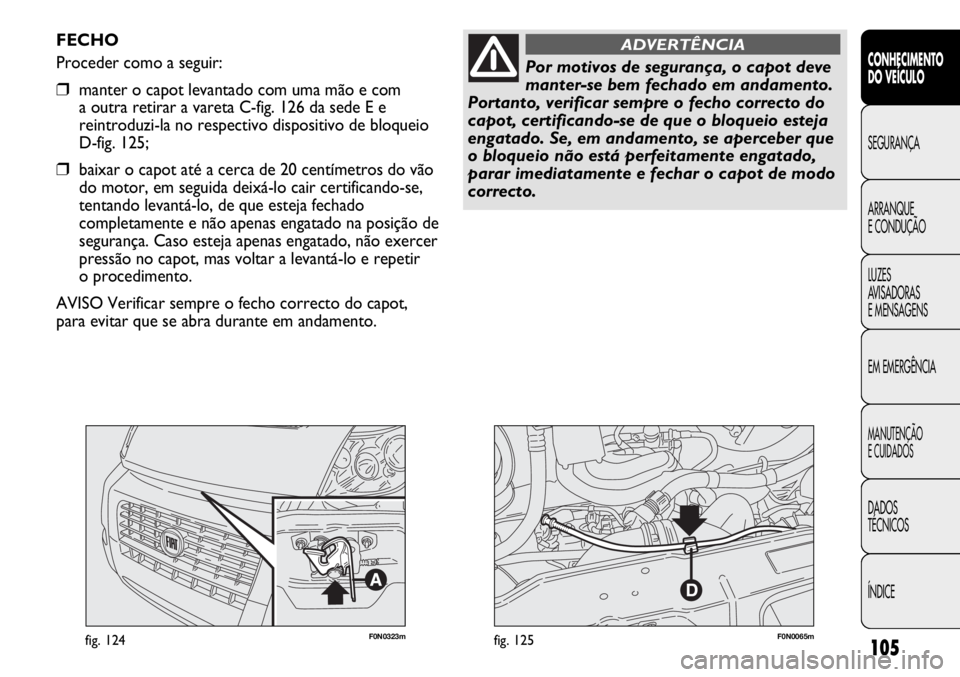 FIAT DUCATO 2013 Manual de Uso e Manutenção (in Portuguese) 105
F0N0323mfig. 124F0N0065mfig. 125
FECHO
Proceder como a seguir:
❒manter o capot levantado com uma mão e com
a outra retirar a vareta C-fig. 126 da sede E e
reintroduzi-la no respectivo disposit FIAT DUCATO 2013 Manual de Uso e Manutenção (in Portuguese) 105
F0N0323mfig. 124F0N0065mfig. 125
FECHO
Proceder como a seguir:
❒manter o capot levantado com uma mão e com
a outra retirar a vareta C-fig. 126 da sede E e
reintroduzi-la no respectivo disposit