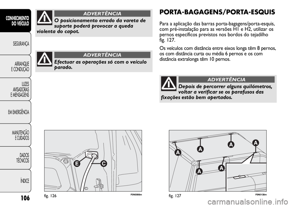 FIAT DUCATO 2013 Manual de Uso e Manutenção (in Portuguese) 106
F0N0066mfig. 126F0N0138mfig. 127
PORTA-BAGAGENS/PORTA-ESQUIS
Para a aplicação das barras porta-bagagens/porta-esquis,
com pré-instalação para as versões H1 e H2, utilizar os
pernos específi FIAT DUCATO 2013 Manual de Uso e Manutenção (in Portuguese) 106
F0N0066mfig. 126F0N0138mfig. 127
PORTA-BAGAGENS/PORTA-ESQUIS
Para a aplicação das barras porta-bagagens/porta-esquis,
com pré-instalação para as versões H1 e H2, utilizar os
pernos específi