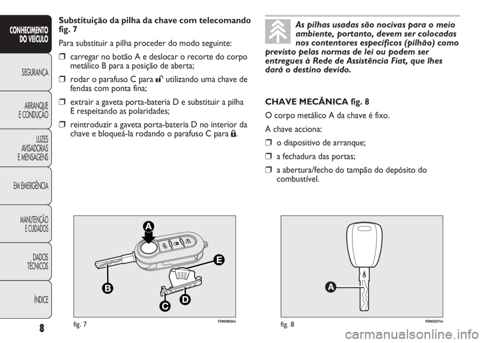 FIAT DUCATO 2013  Manual de Uso e Manutenção (in Portuguese) F0N0802mfig. 7F0N0337mfig. 8
CHAVE MECÂNICA fig. 8
O corpo metálico A da chave é fixo.
A chave acciona:
❒o dispositivo de arranque;
❒a fechadura das portas;
❒a abertura/fecho do tampão do de