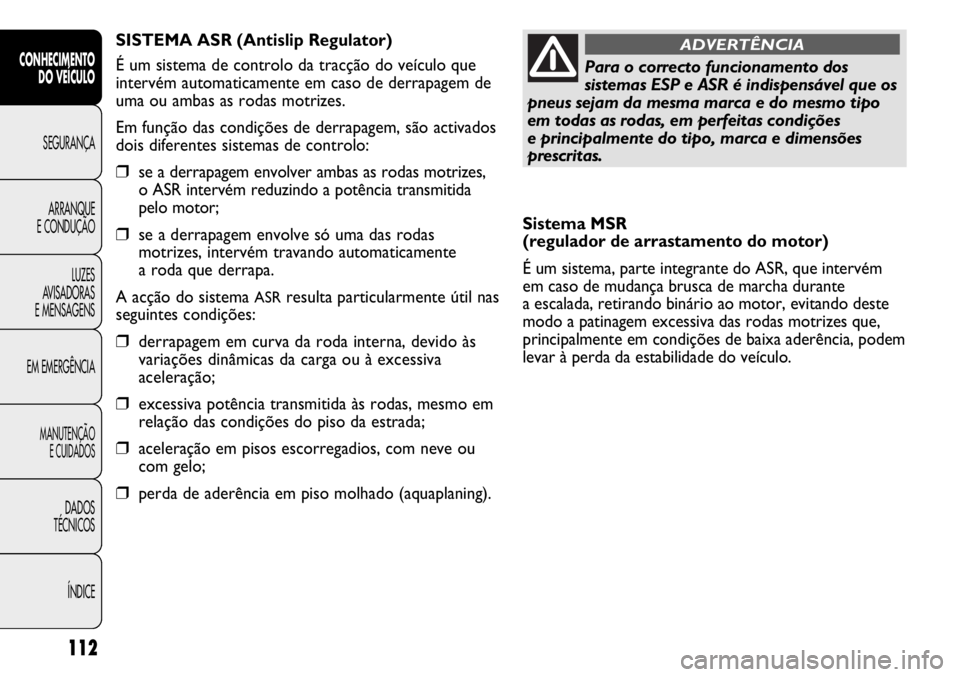 FIAT DUCATO 2013 Manual de Uso e Manutenção (in Portuguese) 112
Sistema MSR
(regulador de arrastamento do motor)
É um sistema, parte integrante do ASR, que intervém
em caso de mudança brusca de marcha durante
a escalada, retirando binário ao motor, evita FIAT DUCATO 2013 Manual de Uso e Manutenção (in Portuguese) 112
Sistema MSR
(regulador de arrastamento do motor)
É um sistema, parte integrante do ASR, que intervém
em caso de mudança brusca de marcha durante
a escalada, retirando binário ao motor, evita