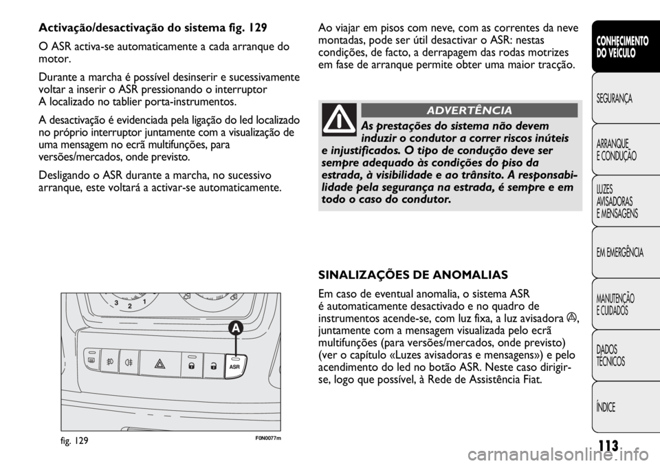FIAT DUCATO 2013 Manual de Uso e Manutenção (in Portuguese) 113
SINALIZAÇÕES DE ANOMALIAS
Em caso de eventual anomalia, o sistema ASR
é automaticamente desactivado e no quadro de
instrumentos acende-se, com luz fixa, a luz avisadora á,
juntamente com a me FIAT DUCATO 2013 Manual de Uso e Manutenção (in Portuguese) 113
SINALIZAÇÕES DE ANOMALIAS
Em caso de eventual anomalia, o sistema ASR
é automaticamente desactivado e no quadro de
instrumentos acende-se, com luz fixa, a luz avisadora á,
juntamente com a me