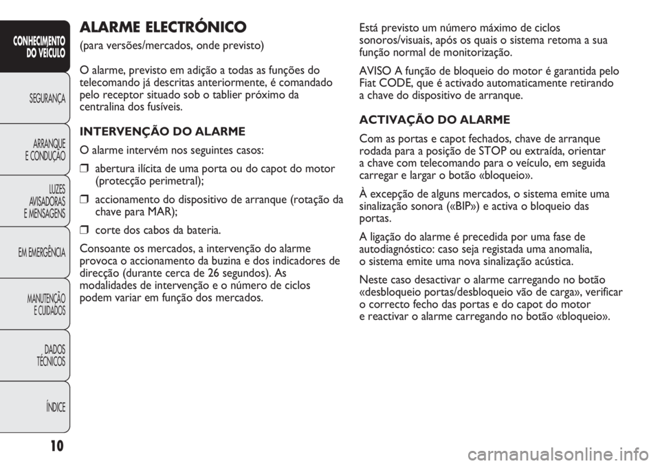 FIAT DUCATO 2013  Manual de Uso e Manutenção (in Portuguese) Está previsto um número máximo de ciclos
sonoros/visuais, após os quais o sistema retoma a sua
função normal de monitorização.
AVISO A função de bloqueio do motor é garantida pelo
Fiat CODE