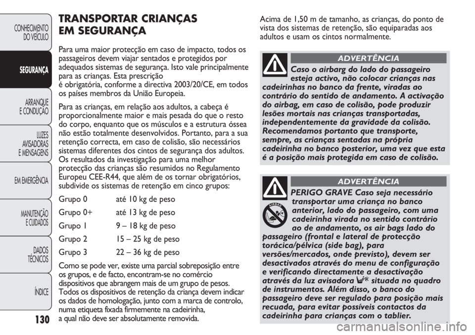 FIAT DUCATO 2013 Manual de Uso e Manutenção (in Portuguese) Acima de 1,50 m de tamanho, as crianças, do ponto de
vista dos sistemas de retenção, são equiparadas aos
adultos e usam os cintos normalmente.
130
TRANSPORTAR CRIANÇAS
EM SEGURANÇA
Para uma mai FIAT DUCATO 2013 Manual de Uso e Manutenção (in Portuguese) Acima de 1,50 m de tamanho, as crianças, do ponto de
vista dos sistemas de retenção, são equiparadas aos
adultos e usam os cintos normalmente.
130
TRANSPORTAR CRIANÇAS
EM SEGURANÇA
Para uma mai
