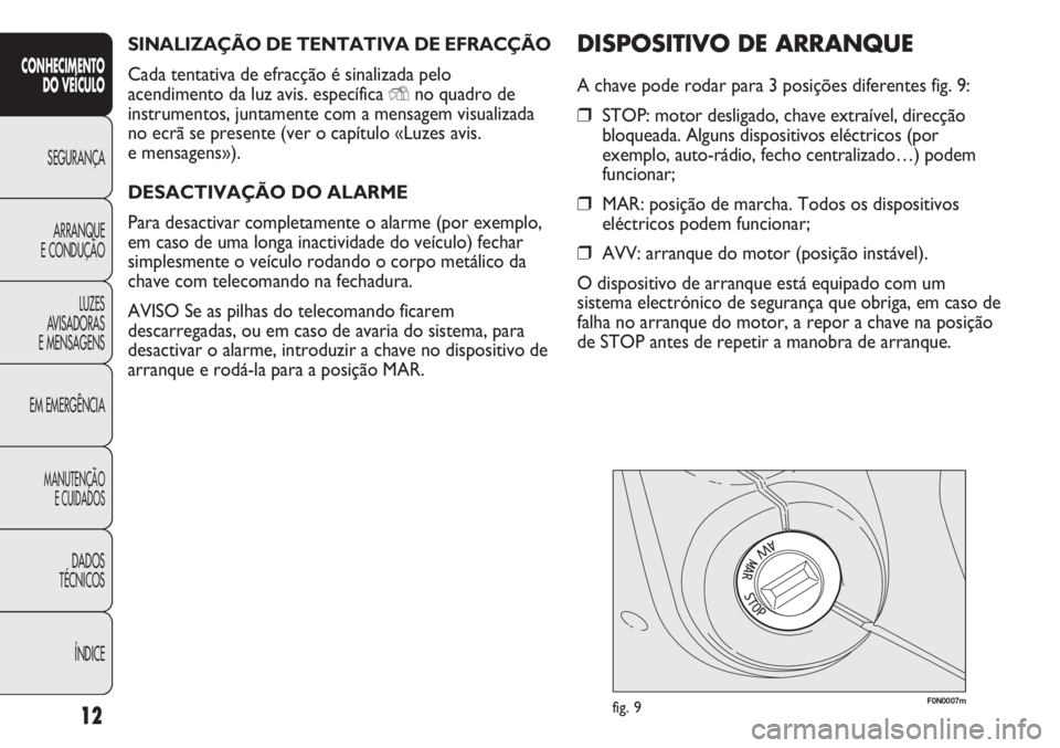 FIAT DUCATO 2013  Manual de Uso e Manutenção (in Portuguese) SINALIZAÇÃO DE TENTATIVA DE EFRACÇÃO
Cada tentativa de efracção é sinalizada pelo
acendimento da luz avis. específica 
Yno quadro de
instrumentos, juntamente com a mensagem visualizada
no ecr