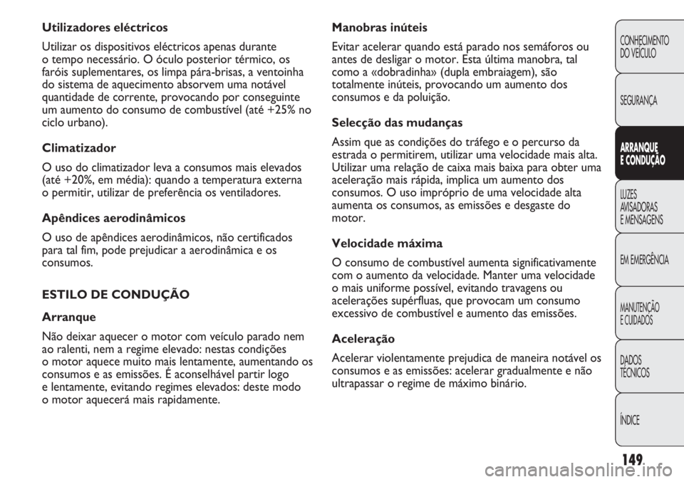 FIAT DUCATO 2013 Manual de Uso e Manutenção (in Portuguese) 149
Manobras inúteis
Evitar acelerar quando está parado nos semáforos ou
antes de desligar o motor. Esta última manobra, tal
como a «dobradinha» (dupla embraiagem), são
totalmente inúteis, pro FIAT DUCATO 2013 Manual de Uso e Manutenção (in Portuguese) 149
Manobras inúteis
Evitar acelerar quando está parado nos semáforos ou
antes de desligar o motor. Esta última manobra, tal
como a «dobradinha» (dupla embraiagem), são
totalmente inúteis, pro