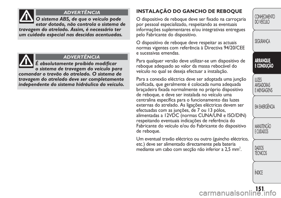 FIAT DUCATO 2013 Manual de Uso e Manutenção (in Portuguese) 151
INSTALAÇÃO DO GANCHO DE REBOQUE
O dispositivo de reboque deve ser fixado na carroçaria
por pessoal especializado, respeitando as eventuais
informações suplementares e/ou integrativas entregue FIAT DUCATO 2013 Manual de Uso e Manutenção (in Portuguese) 151
INSTALAÇÃO DO GANCHO DE REBOQUE
O dispositivo de reboque deve ser fixado na carroçaria
por pessoal especializado, respeitando as eventuais
informações suplementares e/ou integrativas entregue