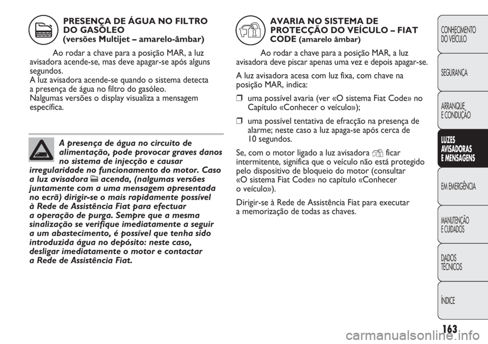FIAT DUCATO 2013  Manual de Uso e Manutenção (in Portuguese) 163
CONHECIMENTO
DO VEÍCULO 
SEGURANÇA
ARRANQUE
E CONDUÇÃO
LUZES
AVISADORAS 
E MENSAGENS
EM EMERGÊNCIA
MANUTENÇÃO
E CUIDADOS 
DADOS
TÉCNICOS
ÍNDICE
A presença de água no circuito de
aliment