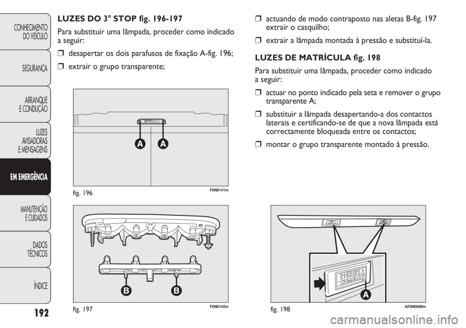 FIAT DUCATO 2013 Manual de Uso e Manutenção (in Portuguese) 192
CONHECIMENTO
DO VEÍCULO
SEGURANÇA
ARRANQUE
E CONDUÇÃO
LUZES
AVISADORAS
E MENSAGENS
EM EMERGÊNCIA
MANUTENÇÃO
E CUIDADOS
DADOS
TÉCNICOS
ÍNDICE
❒actuando de modo contraposto nas aletas FIAT DUCATO 2013 Manual de Uso e Manutenção (in Portuguese) 192
CONHECIMENTO
DO VEÍCULO
SEGURANÇA
ARRANQUE
E CONDUÇÃO
LUZES
AVISADORAS
E MENSAGENS
EM EMERGÊNCIA
MANUTENÇÃO
E CUIDADOS
DADOS
TÉCNICOS
ÍNDICE
❒actuando de modo contraposto nas aletas