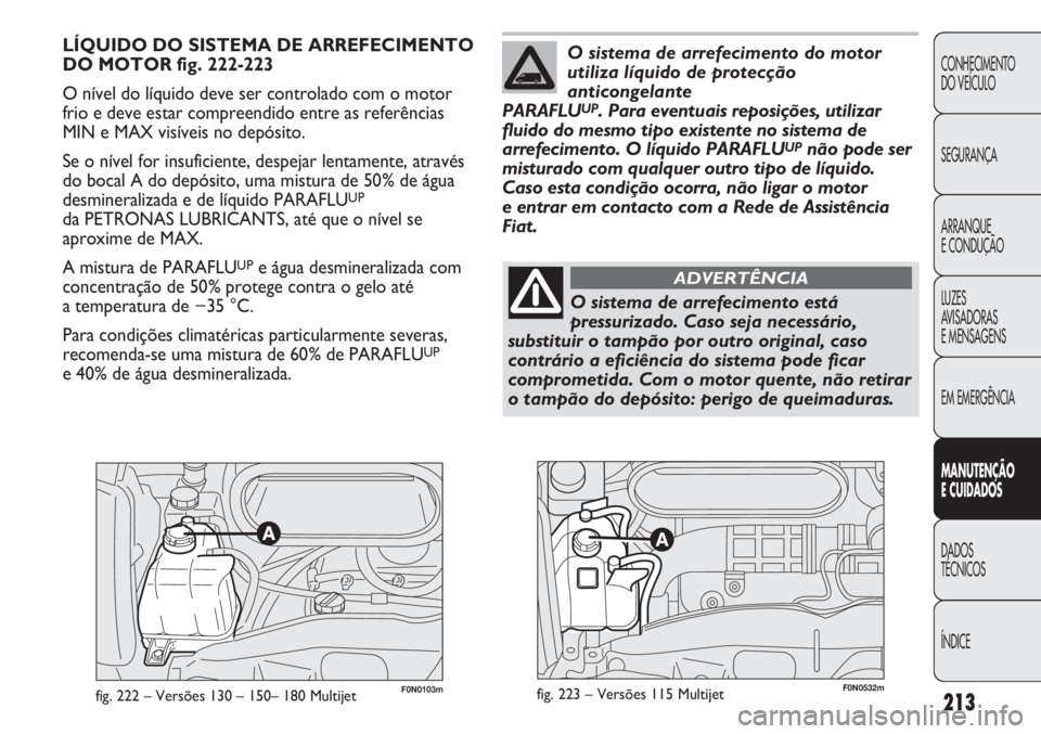 FIAT DUCATO 2013 Manual de Uso e Manutenção (in Portuguese) 213
CONHECIMENTO
DO VEÍCULO
SEGURANÇA
ARRANQUE
E CONDUÇÃO
LUZES
AVISADORAS
E MENSAGENS
EM EMERGÊNCIA
MANUTENÇÃO
E CUIDADOS
DADOS
TÉCNICOS
ÍNDICE
F0N0103mfig. 222 – Versões 130 – 150 FIAT DUCATO 2013 Manual de Uso e Manutenção (in Portuguese) 213
CONHECIMENTO
DO VEÍCULO
SEGURANÇA
ARRANQUE
E CONDUÇÃO
LUZES
AVISADORAS
E MENSAGENS
EM EMERGÊNCIA
MANUTENÇÃO
E CUIDADOS
DADOS
TÉCNICOS
ÍNDICE
F0N0103mfig. 222 – Versões 130 – 150