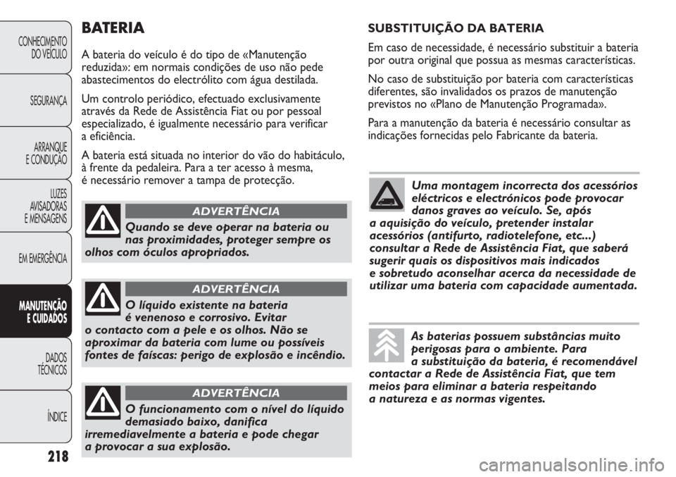 FIAT DUCATO 2013 Manual de Uso e Manutenção (in Portuguese) BATERIA
A bateria do veículo é do tipo de «Manutenção
reduzida»: em normais condições de uso não pede
abastecimentos do electrólito com água destilada.
Um controlo periódico, efectuado exc FIAT DUCATO 2013 Manual de Uso e Manutenção (in Portuguese) BATERIA
A bateria do veículo é do tipo de «Manutenção
reduzida»: em normais condições de uso não pede
abastecimentos do electrólito com água destilada.
Um controlo periódico, efectuado exc