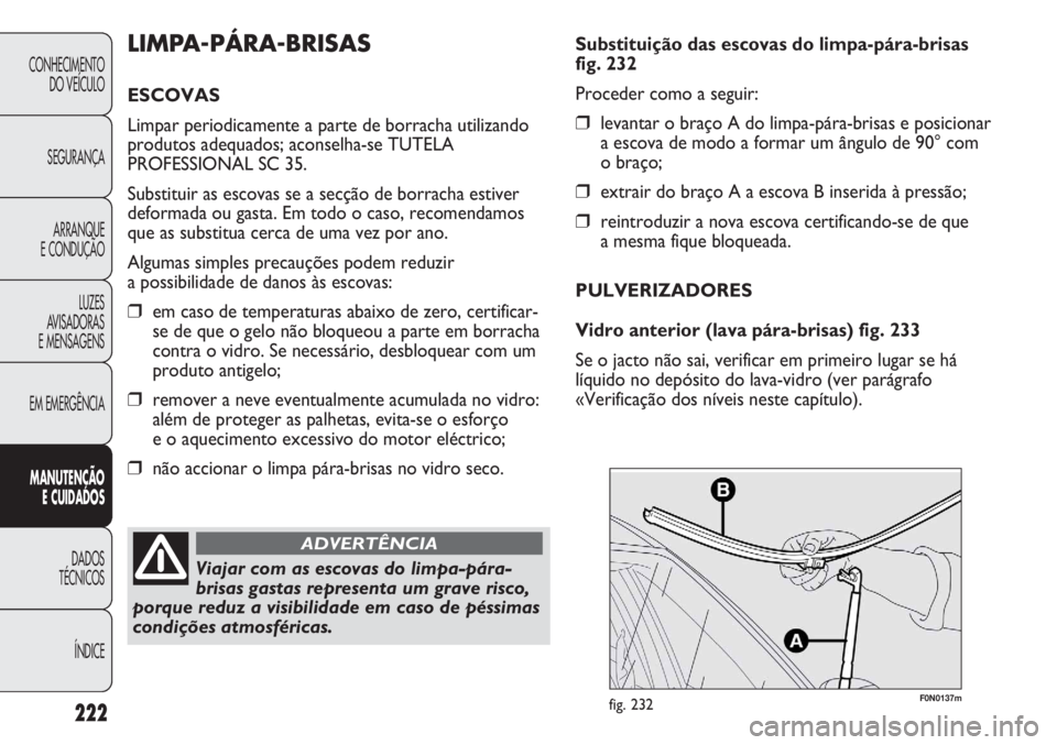 FIAT DUCATO 2013 Manual de Uso e Manutenção (in Portuguese) 222
F0N0137mfig. 232
Substituição das escovas do limpa-pára-brisas
fig. 232
Proceder como a seguir:
❒levantar o braço A do limpa-pára-brisas e posicionar
a escova de modo a formar um ângulo de FIAT DUCATO 2013 Manual de Uso e Manutenção (in Portuguese) 222
F0N0137mfig. 232
Substituição das escovas do limpa-pára-brisas
fig. 232
Proceder como a seguir:
❒levantar o braço A do limpa-pára-brisas e posicionar
a escova de modo a formar um ângulo de
