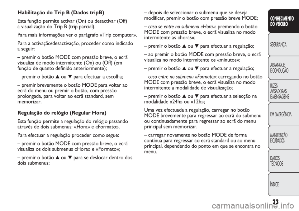 FIAT DUCATO 2013  Manual de Uso e Manutenção (in Portuguese) 23
CONHECIMENTO
DO VEÍCULO 
SEGURANÇA
ARRANQUE
E CONDUÇÃO
LUZES
AVISADORAS 
E MENSAGENS
EM EMERGÊNCIA
MANUTENÇÃO
E CUIDADOS 
DADOS
TÉCNICOS
ÍNDICE
– depois de seleccionar o submenu que se d