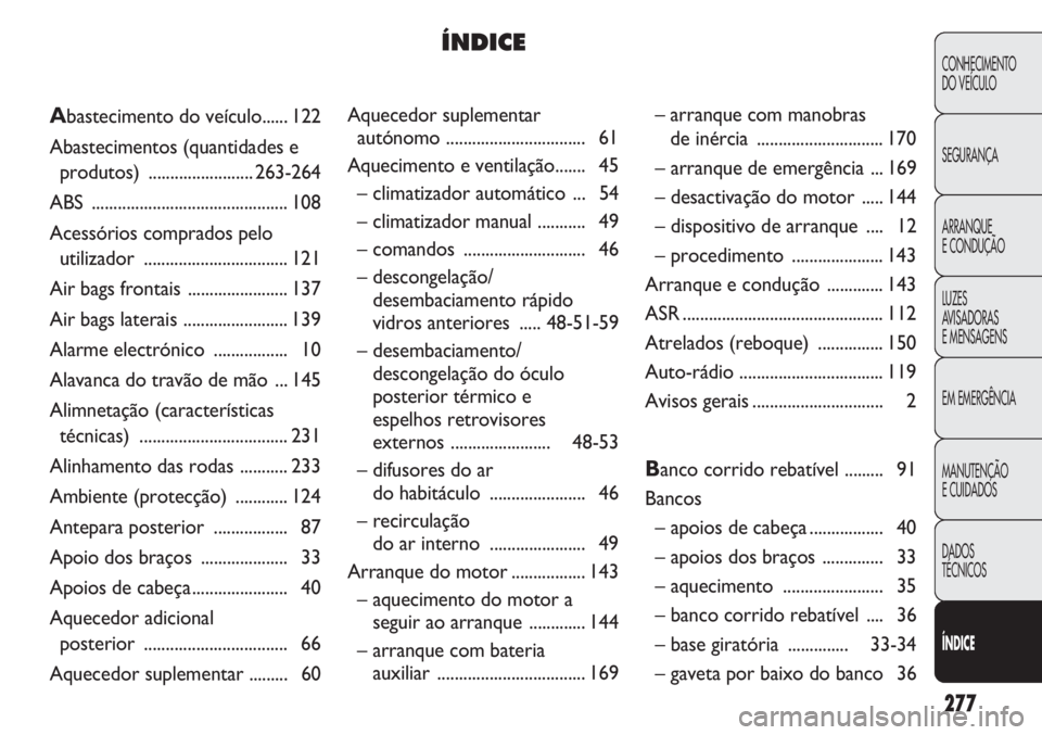 FIAT DUCATO 2013 Manual de Uso e Manutenção (in Portuguese) 277
CONHECIMENTO
DO VEÍCULO
SEGURANÇA
ARRANQUE
E CONDUÇÃO
LUZES
AVISADORAS
E MENSAGENS
EM EMERGÊNCIA
MANUTENÇÃO
E CUIDADOS
DADOS
TÉCNICOS
ÍNDICE
Aquecedor suplementar
autónomo ........... FIAT DUCATO 2013 Manual de Uso e Manutenção (in Portuguese) 277
CONHECIMENTO
DO VEÍCULO
SEGURANÇA
ARRANQUE
E CONDUÇÃO
LUZES
AVISADORAS
E MENSAGENS
EM EMERGÊNCIA
MANUTENÇÃO
E CUIDADOS
DADOS
TÉCNICOS
ÍNDICE
Aquecedor suplementar
autónomo ...........