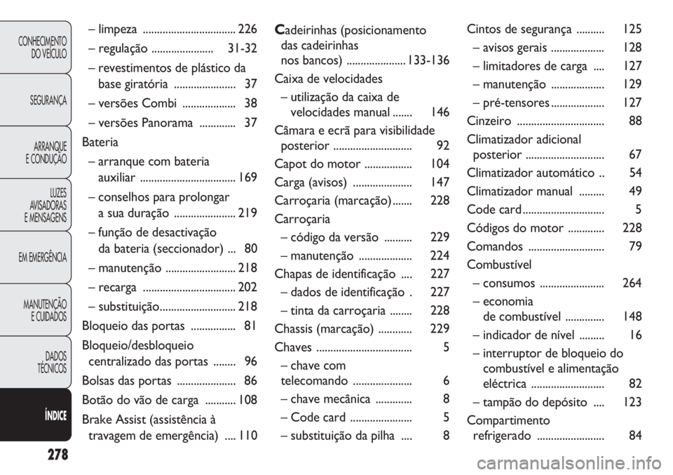 FIAT DUCATO 2013 Manual de Uso e Manutenção (in Portuguese) 278
CONHECIMENTO
DO VEÍCULO
SEGURANÇA
ARRANQUE
E CONDUÇÃO
LUZES
AVISADORAS
E MENSAGENS
EM EMERGÊNCIA
MANUTENÇÃO
E CUIDADOS
DADOS
TÉCNICOS
ÍNDICE
– limpeza ............................... FIAT DUCATO 2013 Manual de Uso e Manutenção (in Portuguese) 278
CONHECIMENTO
DO VEÍCULO
SEGURANÇA
ARRANQUE
E CONDUÇÃO
LUZES
AVISADORAS
E MENSAGENS
EM EMERGÊNCIA
MANUTENÇÃO
E CUIDADOS
DADOS
TÉCNICOS
ÍNDICE
– limpeza ...............................