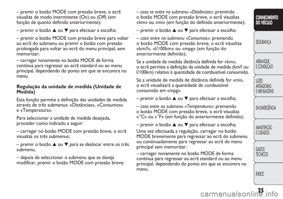 FIAT DUCATO 2013  Manual de Uso e Manutenção (in Portuguese) 25
CONHECIMENTO
DO VEÍCULO 
SEGURANÇA
ARRANQUE
E CONDUÇÃO
LUZES
AVISADORAS 
E MENSAGENS
EM EMERGÊNCIA
MANUTENÇÃO
E CUIDADOS 
DADOS
TÉCNICOS
ÍNDICE
– caso se entre no submenu «Distâncias»