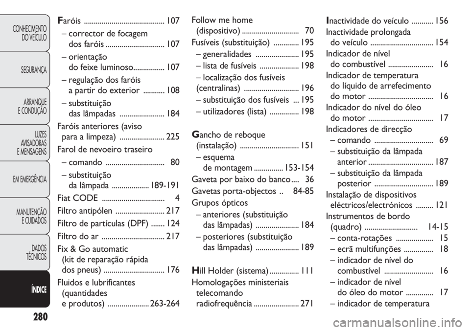 FIAT DUCATO 2013 Manual de Uso e Manutenção (in Portuguese) 280
CONHECIMENTO
DO VEÍCULO
SEGURANÇA
ARRANQUE
E CONDUÇÃO
LUZES
AVISADORAS
E MENSAGENS
EM EMERGÊNCIA
MANUTENÇÃO
E CUIDADOS
DADOS
TÉCNICOS
ÍNDICE
Faróis ................................... FIAT DUCATO 2013 Manual de Uso e Manutenção (in Portuguese) 280
CONHECIMENTO
DO VEÍCULO
SEGURANÇA
ARRANQUE
E CONDUÇÃO
LUZES
AVISADORAS
E MENSAGENS
EM EMERGÊNCIA
MANUTENÇÃO
E CUIDADOS
DADOS
TÉCNICOS
ÍNDICE
Faróis ...................................