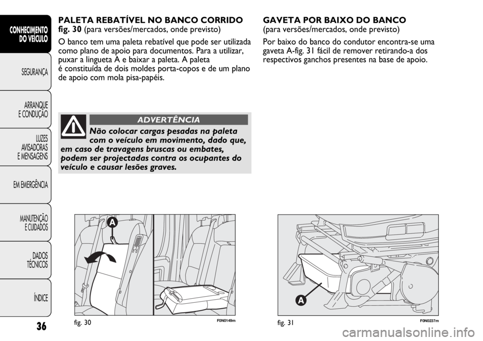 FIAT DUCATO 2013  Manual de Uso e Manutenção (in Portuguese) F0N0237mfig. 31
GAVETA POR BAIXO DO BANCO 
(para versões/mercados, onde previsto)
Por baixo do banco do condutor encontra-se uma
gaveta A-fig. 31 fácil de remover retirando-a dos
respectivos ganchos