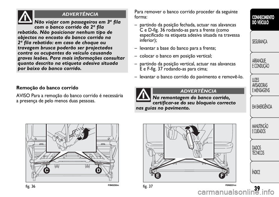 FIAT DUCATO 2012  Manual de Uso e Manutenção (in Portuguese) 39
F0N0230mfig. 36
CONHECIMENTO
DO VEÍCULO 
SEGURANÇA
ARRANQUE
E CONDUÇÃO
LUZES
AVISADORAS 
E MENSAGENS
EM EMERGÊNCIA
MANUTENÇÃO
E CUIDADOS 
DADOS
TÉCNICOS
ÍNDICE
Não viajar com passageiros 