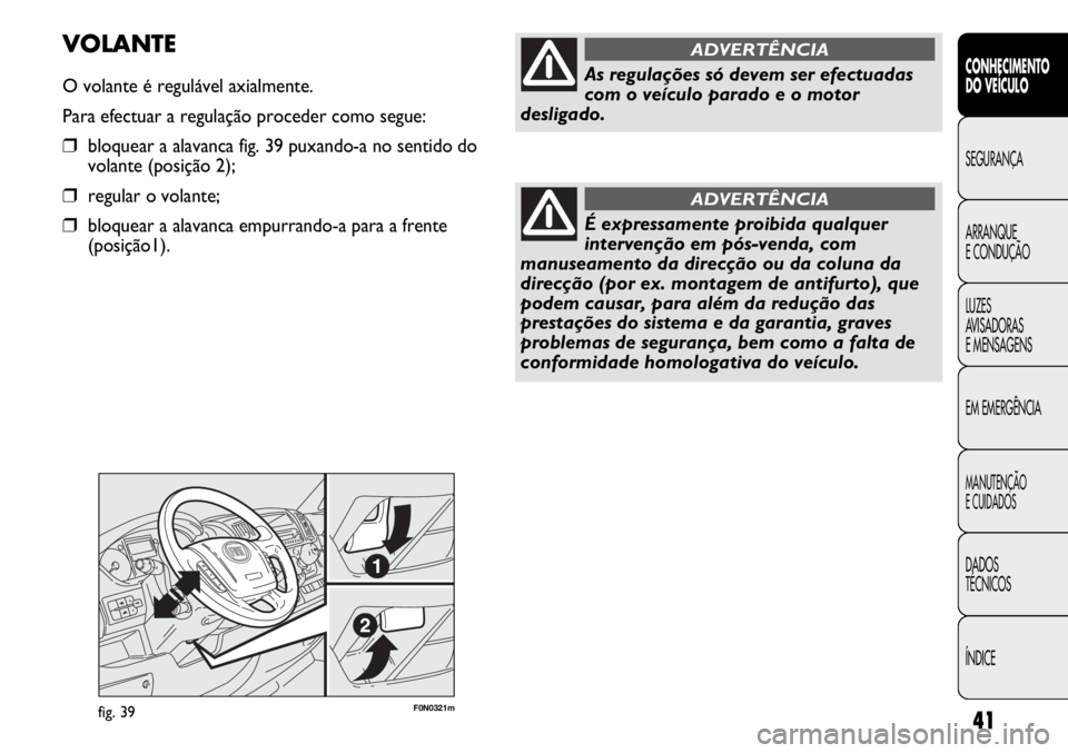 FIAT DUCATO 2012  Manual de Uso e Manutenção (in Portuguese) 41
F0N0321mfig. 39
VOLANTE
O volante é regulável axialmente.
Para efectuar a regulação proceder como segue:
❒bloquear a alavanca fig. 39 puxando-a no sentido do
volante (posição 2);
❒regular