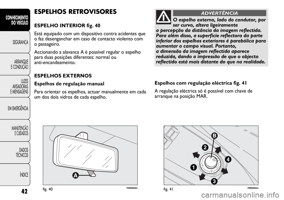 FIAT DUCATO 2012  Manual de Uso e Manutenção (in Portuguese) 42
CONHECIMENTO
DO VEÍCULO 
SEGURANÇA
ARRANQUE
E CONDUÇÃO
LUZES
AVISADORAS 
E MENSAGENS
EM EMERGÊNCIA
MANUTENÇÃO
E CUIDADOS 
DADOS
TÉCNICOS
ÍNDICE
F0N0022mfig. 40F0N0024mfig. 41
Espelhos com 