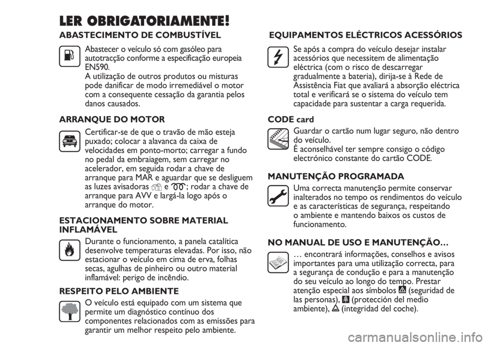 FIAT DUCATO 2013  Manual de Uso e Manutenção (in Portuguese) ABASTECIMENTO DE COMBUSTÍVEL
Abastecer o veículo só com gasóleo para
autotracção conforme a especificação europeia
EN590.
A utilização de outros produtos ou misturas
pode danificar de modo i