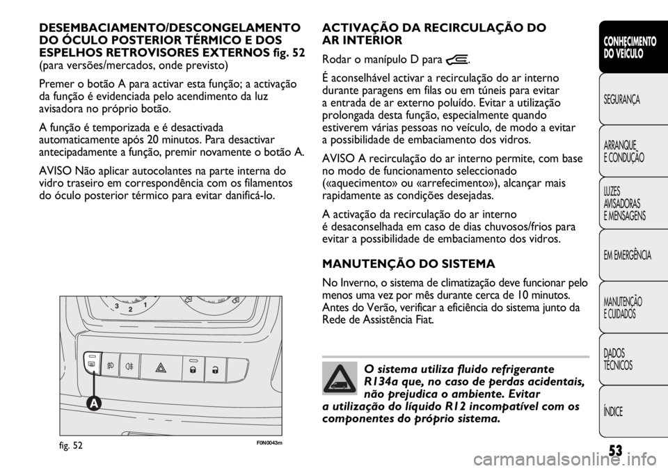 FIAT DUCATO 2013 Manual de Uso e Manutenção (in Portuguese) 53
CONHECIMENTO
DO VEÍCULO
SEGURANÇA
ARRANQUE
E CONDUÇÃO
LUZES
AVISADORAS
E MENSAGENS
EM EMERGÊNCIA
MANUTENÇÃO
E CUIDADOS
DADOS
TÉCNICOS
ÍNDICE
F0N0043mfig. 52
ACTIVAÇÃO DA RECIRCULAÇÃ FIAT DUCATO 2013 Manual de Uso e Manutenção (in Portuguese) 53
CONHECIMENTO
DO VEÍCULO
SEGURANÇA
ARRANQUE
E CONDUÇÃO
LUZES
AVISADORAS
E MENSAGENS
EM EMERGÊNCIA
MANUTENÇÃO
E CUIDADOS
DADOS
TÉCNICOS
ÍNDICE
F0N0043mfig. 52
ACTIVAÇÃO DA RECIRCULAÇÃ
