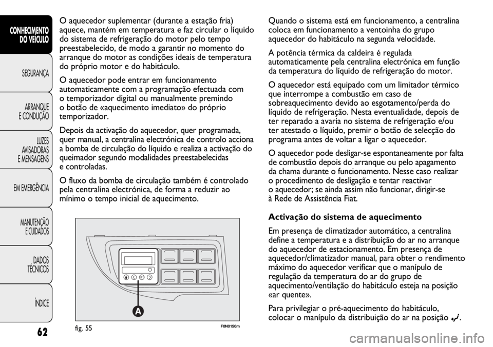 FIAT DUCATO 2013 Manual de Uso e Manutenção (in Portuguese) F0N0150mfig. 55
O aquecedor suplementar (durante a estação fria)
aquece, mantém em temperatura e faz circular o líquido
do sistema de refrigeração do motor pelo tempo
preestabelecido, de modo a FIAT DUCATO 2013 Manual de Uso e Manutenção (in Portuguese) F0N0150mfig. 55
O aquecedor suplementar (durante a estação fria)
aquece, mantém em temperatura e faz circular o líquido
do sistema de refrigeração do motor pelo tempo
preestabelecido, de modo a