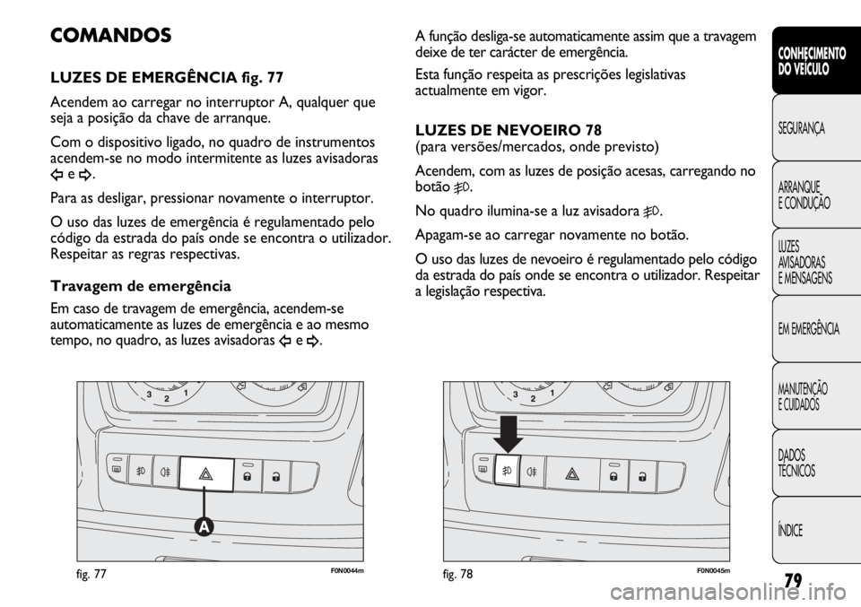 FIAT DUCATO 2013  Manual de Uso e Manutenção (in Portuguese) 79
F0N0044mfig. 77F0N0045mfig. 78
A função desliga-se automaticamente assim que a travagem
deixe de ter carácter de emergência. 
Esta função respeita as prescrições legislativas
actualmente em