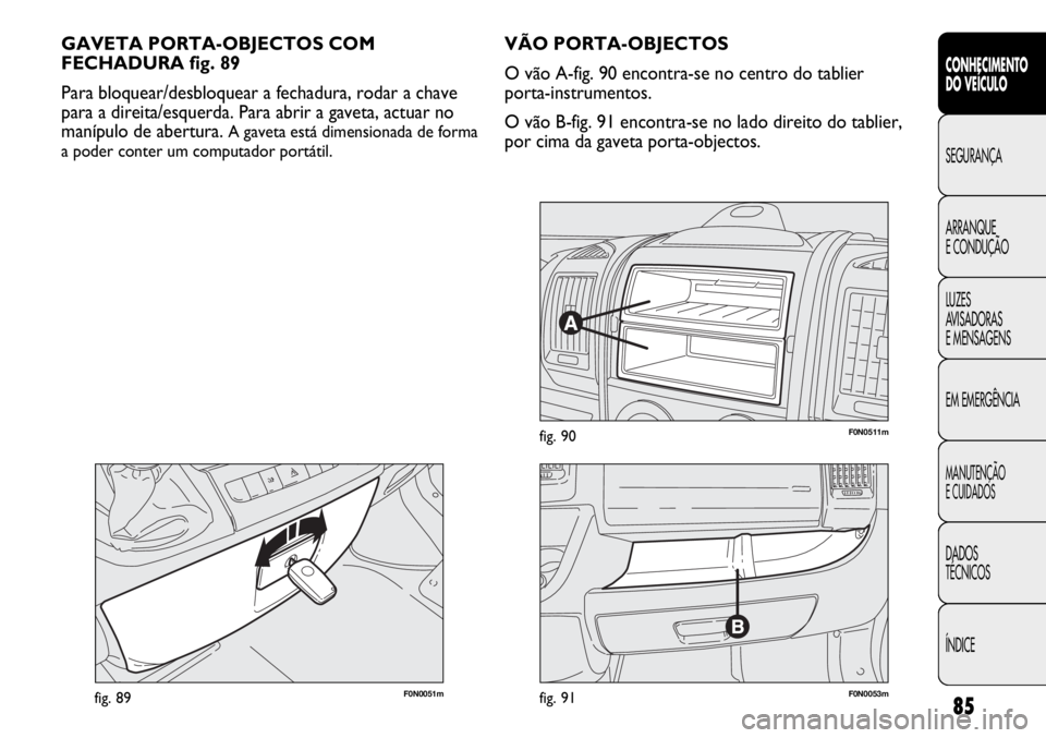 FIAT DUCATO 2013  Manual de Uso e Manutenção (in Portuguese) 85
CONHECIMENTO
DO VEÍCULO 
SEGURANÇA
ARRANQUE
E CONDUÇÃO
LUZES
AVISADORAS 
E MENSAGENS
EM EMERGÊNCIA
MANUTENÇÃO
E CUIDADOS 
DADOS
TÉCNICOS
ÍNDICE
F0N0051mfig. 89
GAVETA PORTA-OBJECTOS COM
FE