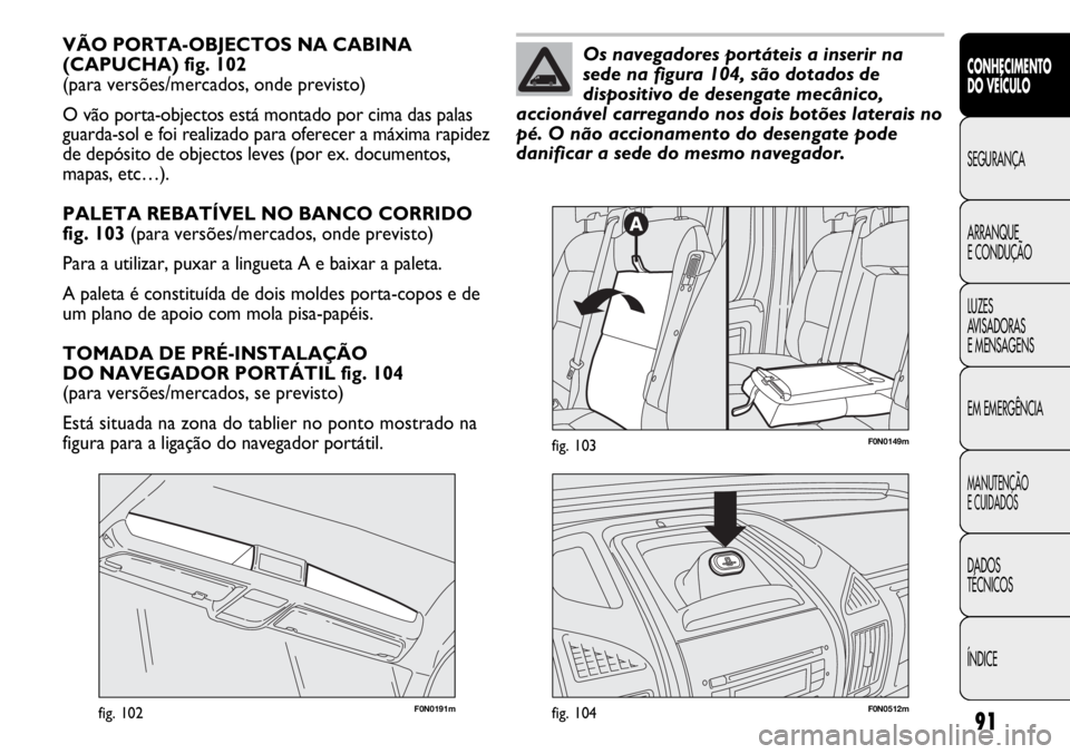 FIAT DUCATO 2013  Manual de Uso e Manutenção (in Portuguese) 91
CONHECIMENTO
DO VEÍCULO 
SEGURANÇA
ARRANQUE
E CONDUÇÃO
LUZES
AVISADORAS 
E MENSAGENS
EM EMERGÊNCIA
MANUTENÇÃO
E CUIDADOS 
DADOS
TÉCNICOS
ÍNDICE
VÃO PORTA-OBJECTOS NA CABINA
(CAPUCHA) fig.