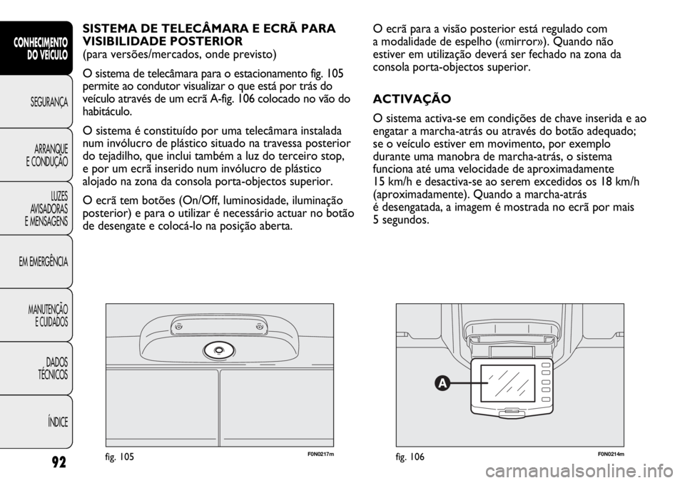 FIAT DUCATO 2013  Manual de Uso e Manutenção (in Portuguese) F0N0217mfig. 105F0N0214mfig. 106
O ecrã para a visão posterior está regulado com 
a modalidade de espelho («mirror»). Quando não
estiver em utilização deverá ser fechado na zona da
consola po